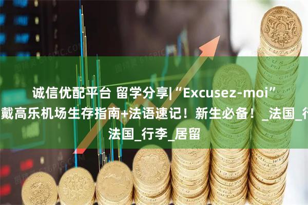 诚信优配平台 留学分享|“Excusez-moi”就够用？戴高乐机场生存指南+法语速记！新生必备！_法国_行李_居留