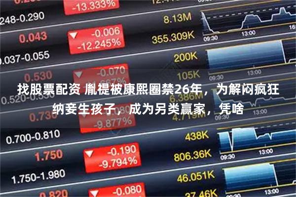 找股票配资 胤禔被康熙圈禁26年,为解闷疯狂纳妾生孩子,成为另类赢家,凭啥