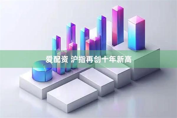 爱配资 沪指再创十年新高