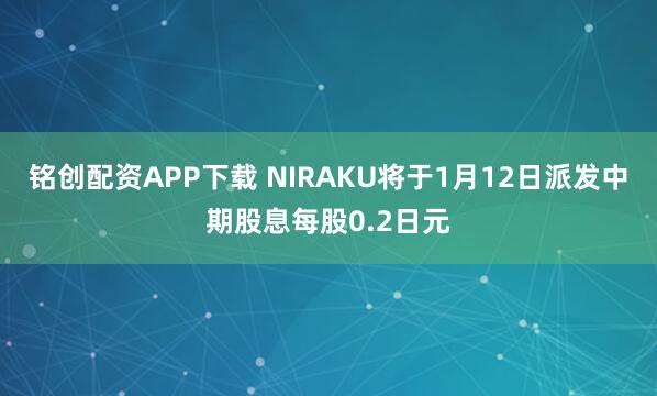 铭创配资APP下载 NIRAKU将于1月12日派发中期股息每股0.2日元