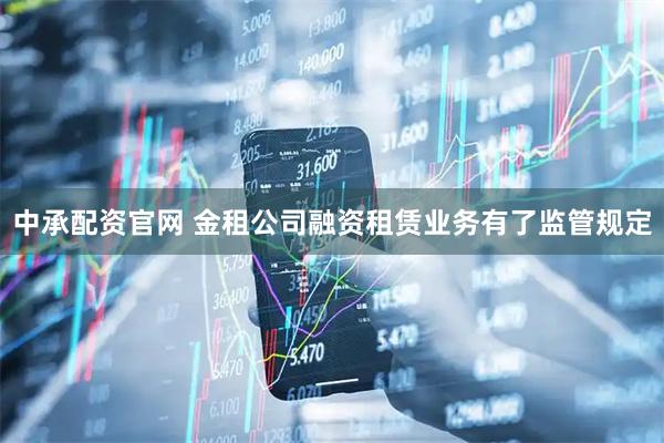 中承配资官网 金租公司融资租赁业务有了监管规定