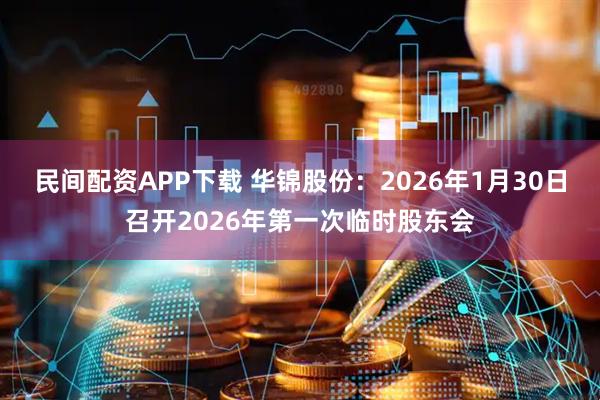 民间配资APP下载 华锦股份：2026年1月30日召开2026年第一次临时股东会