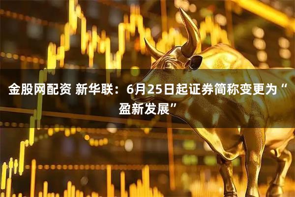 金股网配资 新华联：6月25日起证券简称变更为“盈新发展”