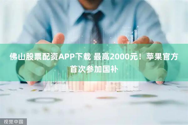 佛山股票配资APP下载 最高2000元！苹果官方首次参加国补