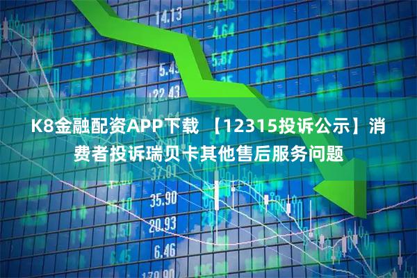 K8金融配资APP下载 【12315投诉公示】消费者投诉瑞贝卡其他售后服务问题