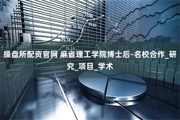 操盘所配资官网 麻省理工学院博士后-名校合作_研究_项目_学术