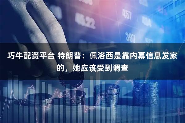 巧牛配资平台 特朗普：佩洛西是靠内幕信息发家的，她应该受到调查