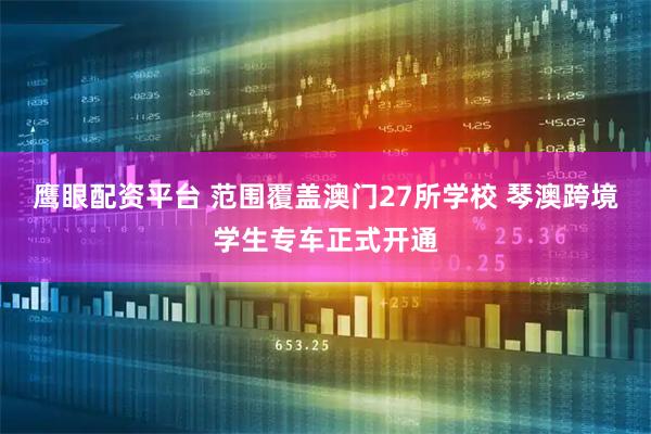 鹰眼配资平台 范围覆盖澳门27所学校 琴澳跨境学生专车正式开通