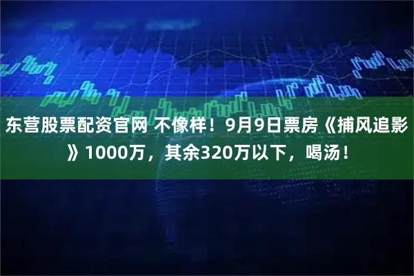 东营股票配资官网 不像样!9月9日票房《捕风追影》1000万,其余320万以下,喝汤!