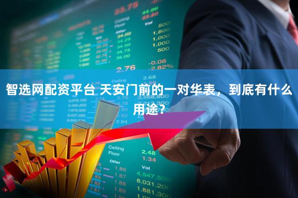 智选网配资平台 天安门前的一对华表，到底有什么用途？